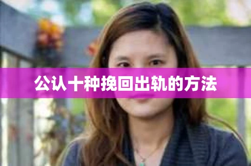 公认十种挽回出轨的方法