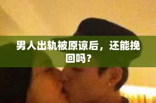 男人出轨被原谅后，还能挽回吗？