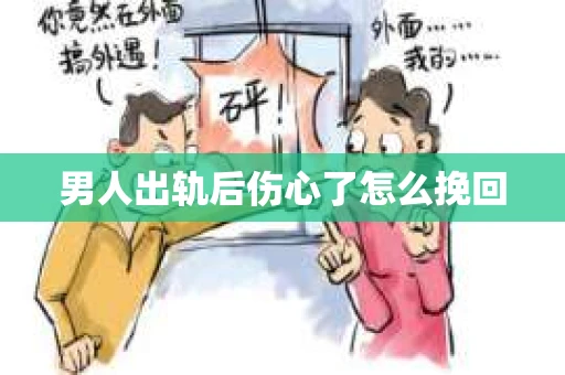 男人出轨后伤心了怎么挽回