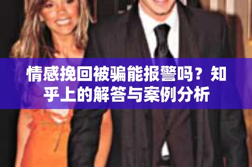 情感挽回被骗能报警吗？知乎上的解答与案例分析