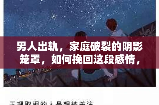 男人出轨，家庭破裂的阴影笼罩，如何挽回这段感情，成为许多人心中挥之不去的痛。今天，我们就来聊聊男人出轨后，最好的挽回方法。