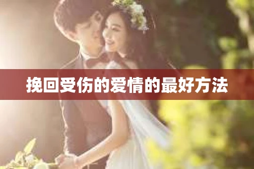 挽回受伤的爱情的最好方法