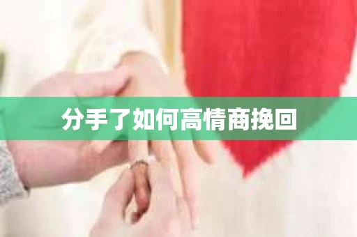 分手了如何高情商挽回