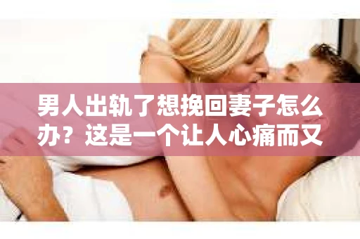 男人出轨了想挽回妻子怎么办？这是一个让人心痛而又不得不面对的问题。在这个充满变数的世界里，婚姻的稳固需要双方的共同努力。当男人出轨了，想要挽回妻子的心，首先要做的是正视问题，然后采取正确的行动。以下是我根据多年律师经验总结的一些方法，希望能给你带来一些启示。