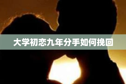 大学初恋九年分手如何挽回