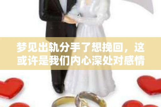梦见出轨分手了想挽回，这或许是我们内心深处对感情的一种焦虑和不安。在这个快节奏的时代，感情问题常常困扰着我们。今天，我们就来聊聊这个话题，看看梦见出轨分手了想挽回，究竟是怎么回事。