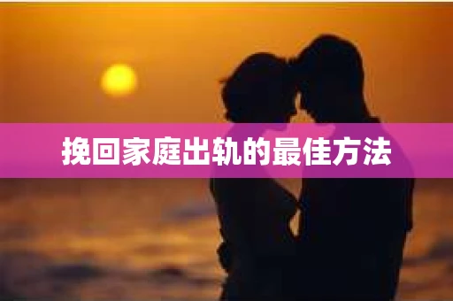 挽回家庭出轨的最佳方法