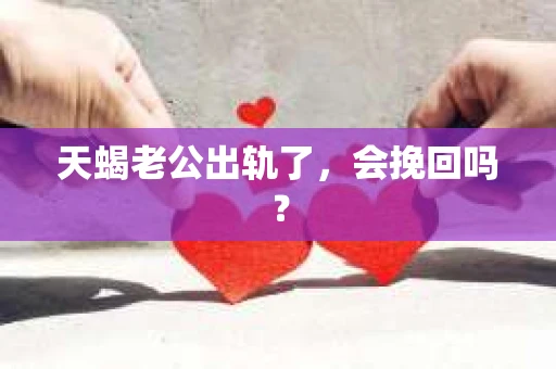 天蝎老公出轨了，会挽回吗？
