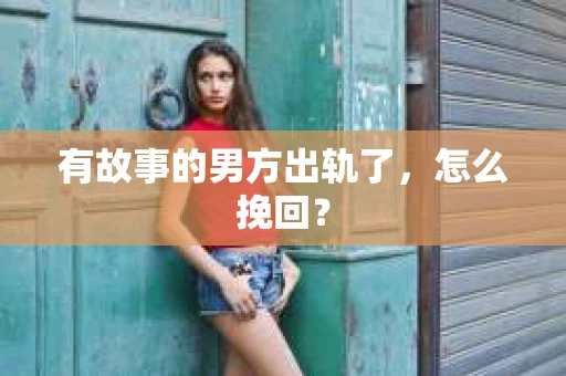 有故事的男方出轨了，怎么挽回？