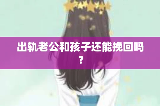 出轨老公和孩子还能挽回吗？