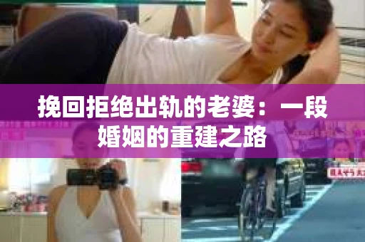 挽回拒绝出轨的老婆：一段婚姻的重建之路