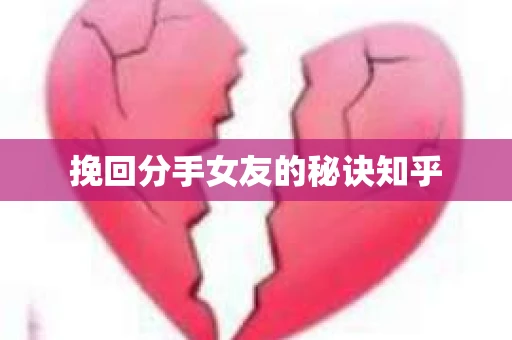 挽回分手女友的秘诀知乎