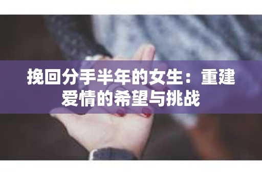 挽回分手半年的女生：重建爱情的希望与挑战