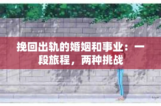 挽回出轨的婚姻和事业：一段旅程，两种挑战