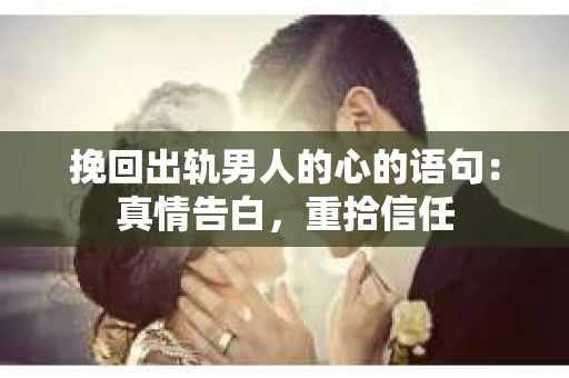 挽回出轨男人的心的语句：真情告白，重拾信任