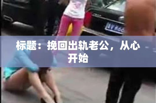 标题：挽回出轨老公，从心开始