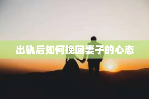 出轨后如何挽回妻子的心态