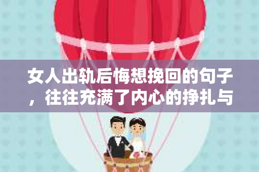 女人出轨后悔想挽回的句子，往往充满了内心的挣扎与矛盾。在这个充满变数的世界里，爱情与婚姻的纠葛总是让人难以捉摸。今天，我们就来聊聊那些女人出轨后，内心深处想要挽回的句子，看看她们在爱情与婚姻的十字路口，是如何表达自己的悔意与渴望。
