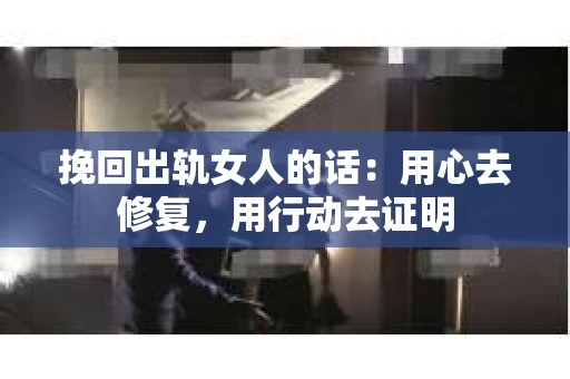 挽回出轨女人的话：用心去修复，用行动去证明