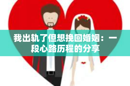 我出轨了但想挽回婚姻：一段心路历程的分享