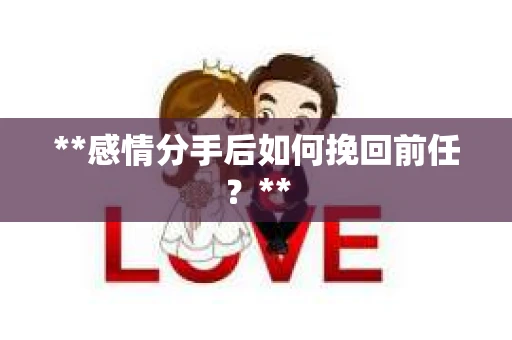 **感情分手后如何挽回前任？**