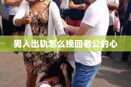男人出轨怎么挽回老公的心