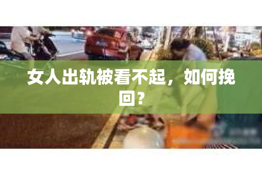 女人出轨被看不起，如何挽回？