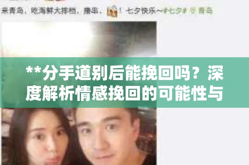 **分手道别后能挽回吗？深度解析情感挽回的可能性与策略**