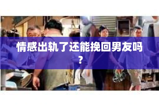 情感出轨了还能挽回男友吗？