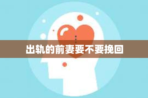 出轨的前妻要不要挽回
