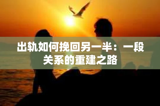 出轨如何挽回另一半：一段关系的重建之路