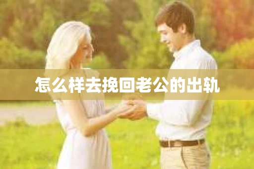 怎么样去挽回老公的出轨
