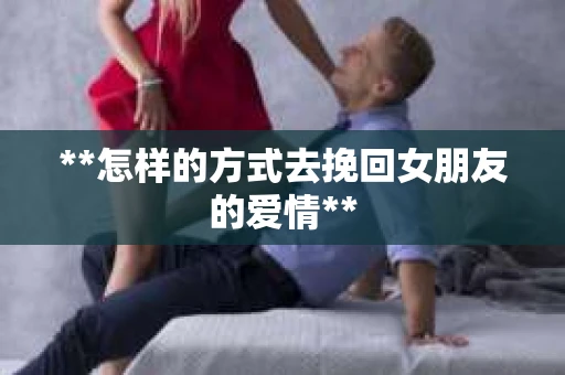 **怎样的方式去挽回女朋友的爱情**