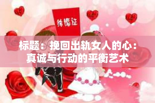 标题：挽回出轨女人的心：真诚与行动的平衡艺术