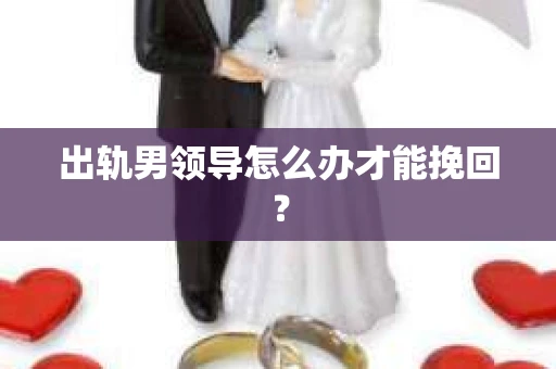 出轨男领导怎么办才能挽回？