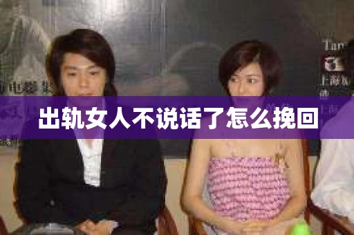 出轨女人不说话了怎么挽回