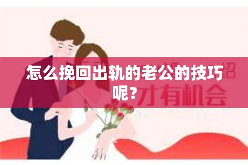 怎么挽回出轨的老公的技巧呢？