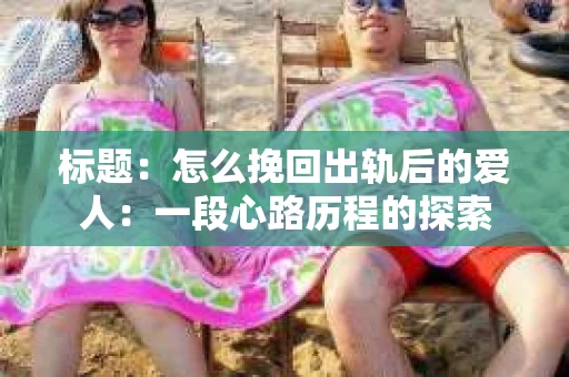 标题：怎么挽回出轨后的爱人：一段心路历程的探索