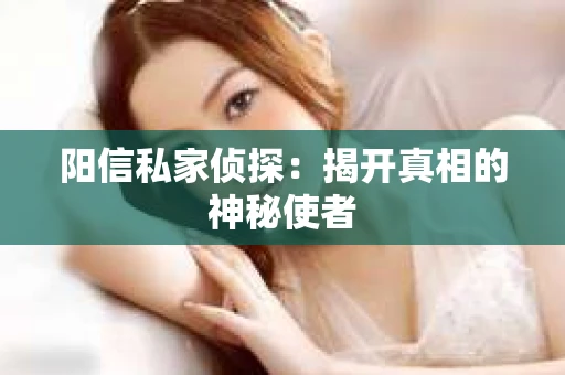 阳信私家侦探：揭开真相的神秘使者
