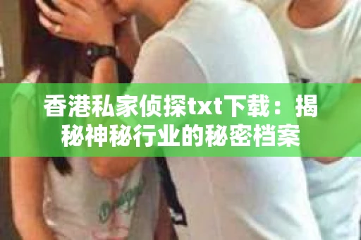 香港私家侦探txt下载：揭秘神秘行业的秘密档案