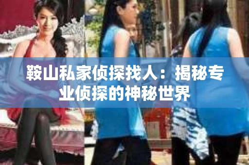 鞍山私家侦探找人：揭秘专业侦探的神秘世界