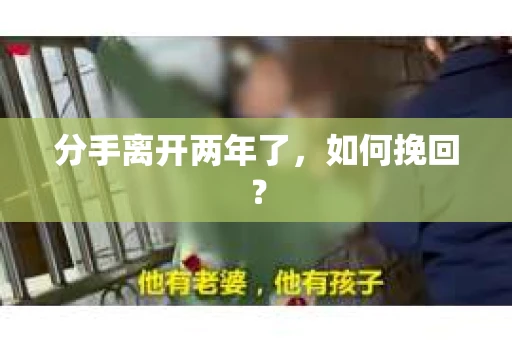 分手离开两年了,如何挽回? 分手离开两年了,如何挽回?