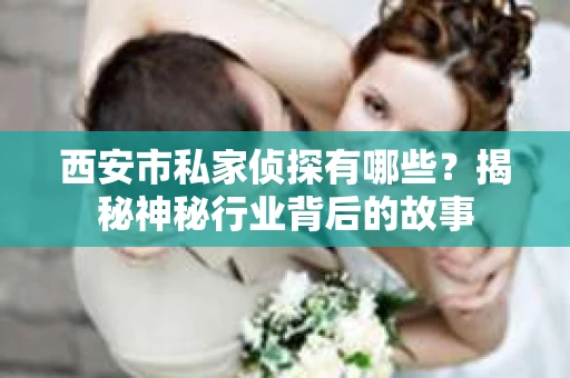 西安市私家侦探有哪些？揭秘神秘行业背后的故事