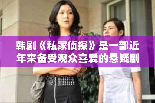 韩剧《私家侦探》是一部近年来备受观众喜爱的悬疑剧，剧情紧凑，人物形象鲜明。那么，这部剧的演员阵容都有谁呢？接下来，就让我为大家一一揭晓。