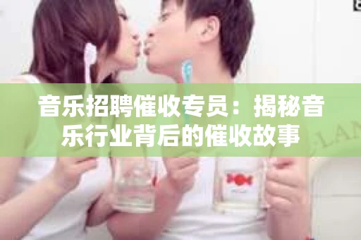 音乐招聘催收专员：揭秘音乐行业背后的催收故事