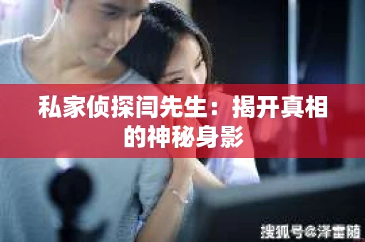 私家侦探闫先生：揭开真相的神秘身影