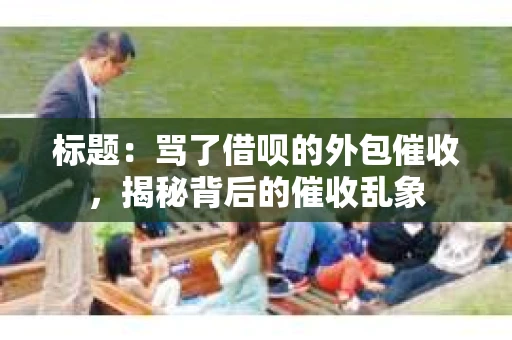 标题：骂了借呗的外包催收，揭秘背后的催收乱象