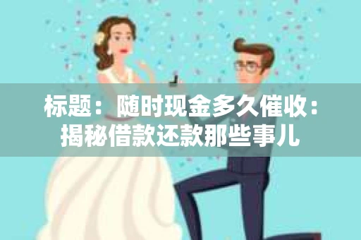 标题：随时现金多久催收：揭秘借款还款那些事儿