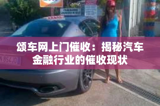 颂车网上门催收：揭秘汽车金融行业的催收现状