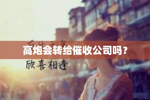 高炮会转给催收公司吗？